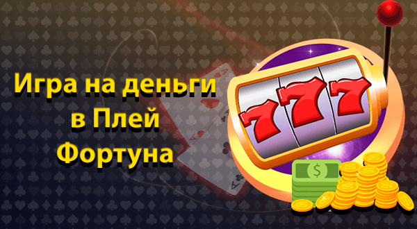Игра на деньги в Плей Фортуна